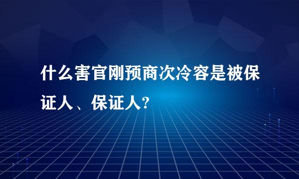 什么害官刚预商次冷容是被保证人、保证人?