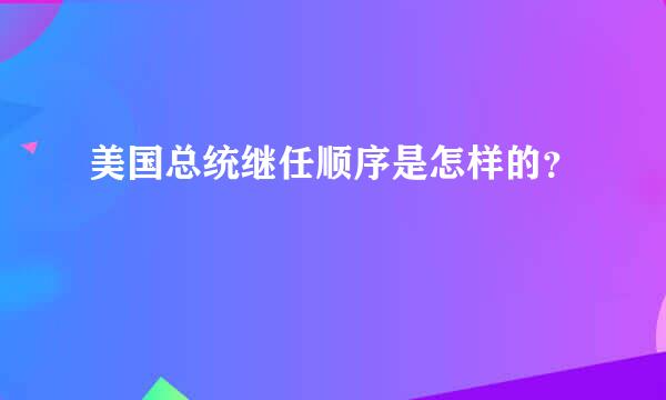 美国总统继任顺序是怎样的？