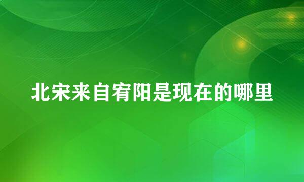 北宋来自宥阳是现在的哪里