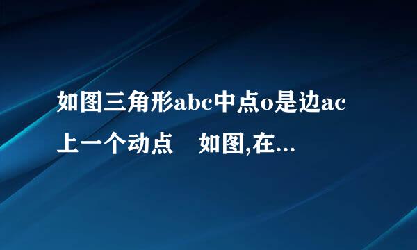 如图三角形abc中点o是边ac上一个动点 如图,在三角形ABC中,点O是AC边上的一个动点,过点O作直线MN平行于BC,
