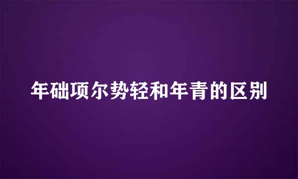 年础项尔势轻和年青的区别
