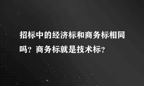 招标中的经济标和商务标相同吗？商务标就是技术标？