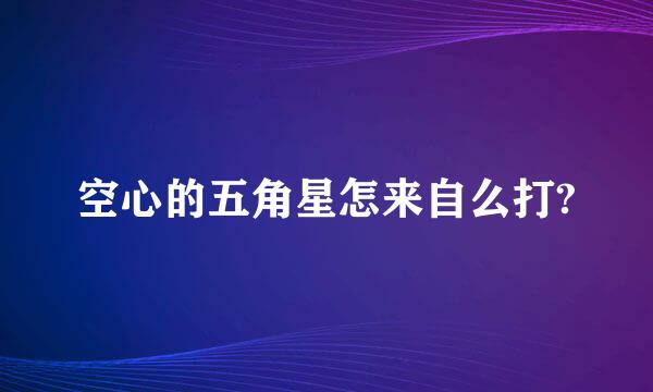 空心的五角星怎来自么打?