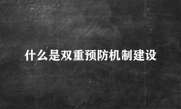 什么是双重预防机制建设