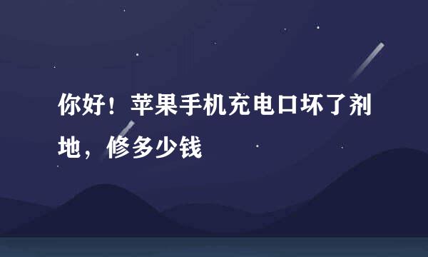 你好！苹果手机充电口坏了剂地，修多少钱