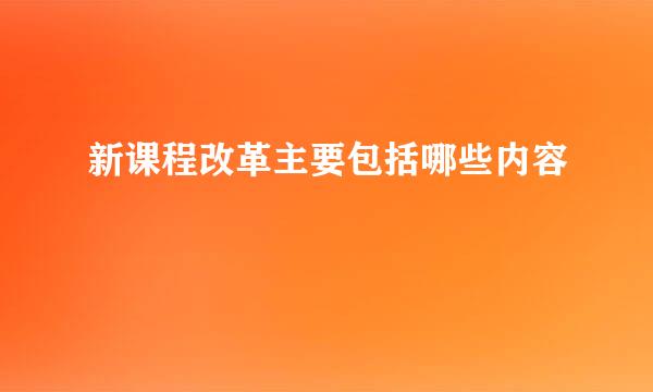 新课程改革主要包括哪些内容