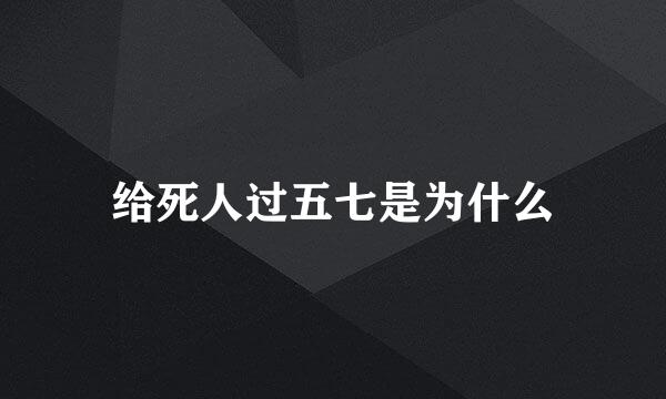 给死人过五七是为什么