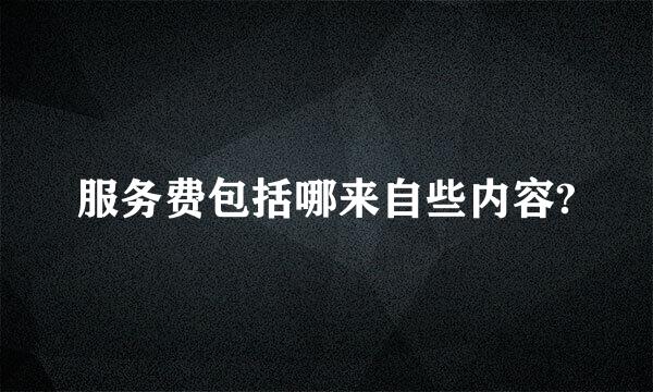 服务费包括哪来自些内容?