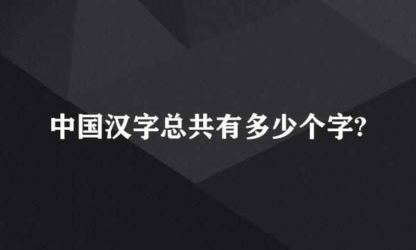 中国汉字总共有多少个字?