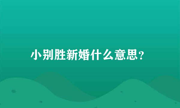 小别胜新婚什么意思？
