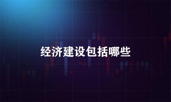 经济建设包括哪些