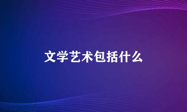 文学艺术包括什么