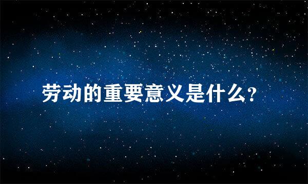 劳动的重要意义是什么？