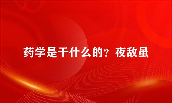 药学是干什么的？夜敌虽