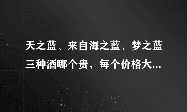 天之蓝、来自海之蓝、梦之蓝三种酒哪个贵，每个价格大概都在多少？