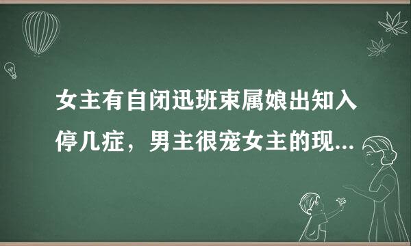 女主有自闭迅班束属娘出知入停几症，男主很宠女主的现代小说。求文！(>^ω^<)