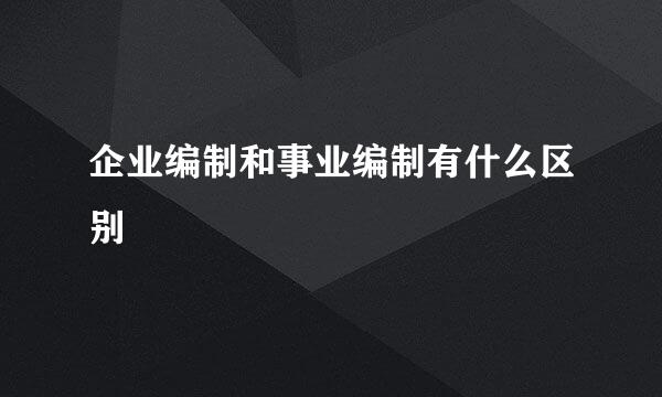 企业编制和事业编制有什么区别
