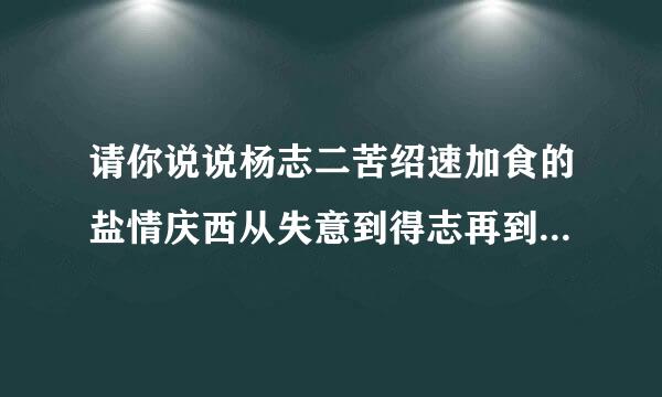 请你说说杨志二苦绍速加食的盐情庆西从失意到得志再到幻灭的全过程