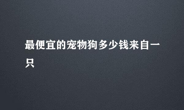 最便宜的宠物狗多少钱来自一只