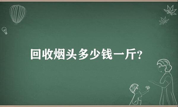 回收烟头多少钱一斤？
