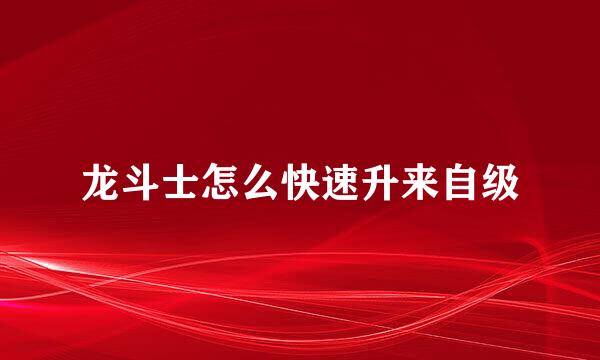 龙斗士怎么快速升来自级