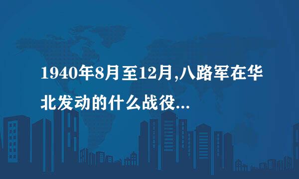 1940年8月至12月,八路军在华北发动的什么战役,给日军以沉重打击？