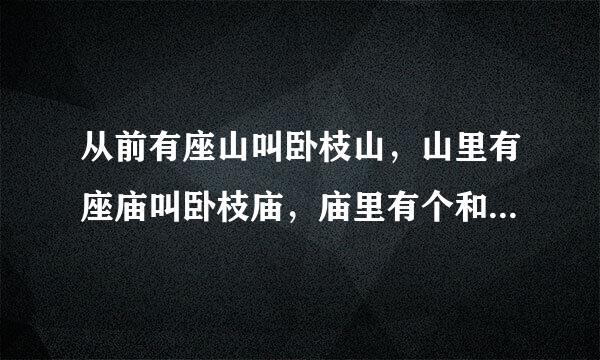 从前有座山叫卧枝山，山里有座庙叫卧枝庙，庙里有个和尚叫卧枝和尚，和尚有个拐杖叫啥