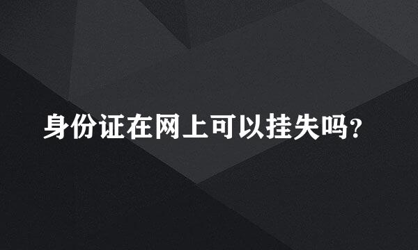 身份证在网上可以挂失吗？