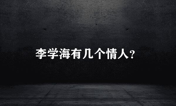 李学海有几个情人？