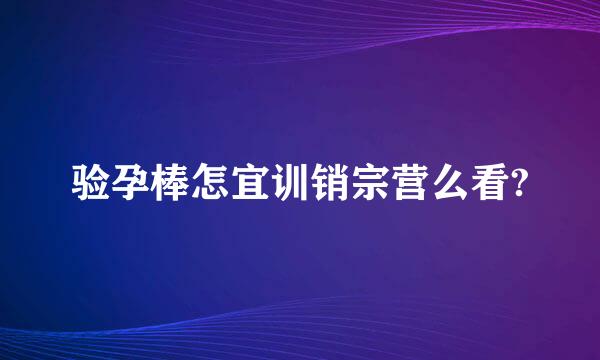 验孕棒怎宜训销宗营么看?