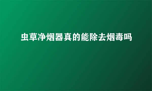 虫草净烟器真的能除去烟毒吗
