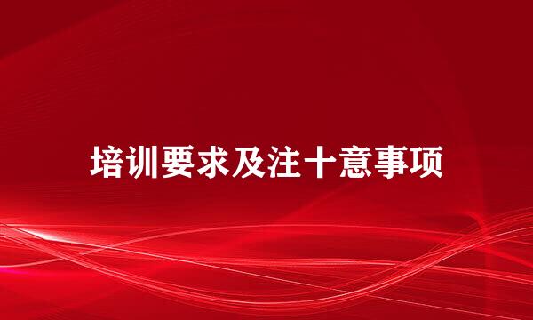 培训要求及注十意事项