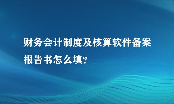财务会计制度及核算软件备案报告书怎么填？
