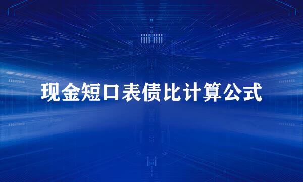 现金短口表债比计算公式