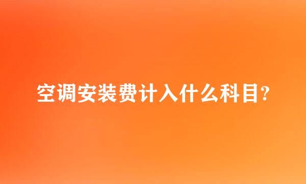 空调安装费计入什么科目?
