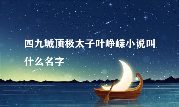 四九城顶极太子叶峥嵘小说叫什么名字