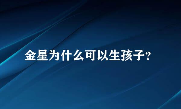 金星为什么可以生孩子？