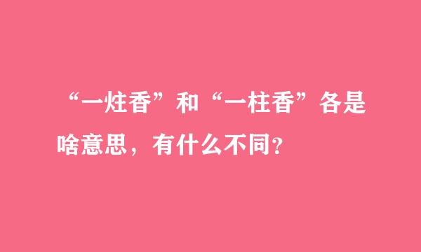 “一炷香”和“一柱香”各是啥意思，有什么不同？