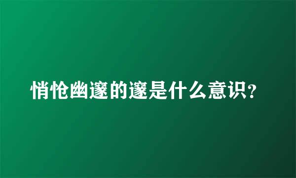 悄怆幽邃的邃是什么意识？