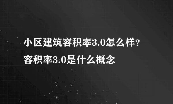 小区建筑容积率3.0怎么样？容积率3.0是什么概念