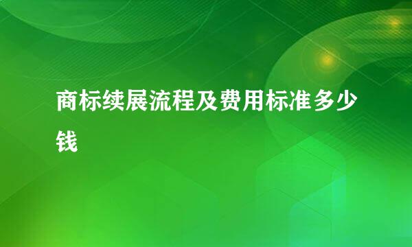 商标续展流程及费用标准多少钱