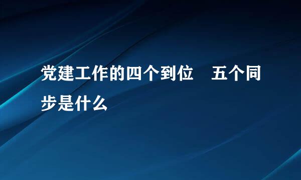 党建工作的四个到位 五个同步是什么