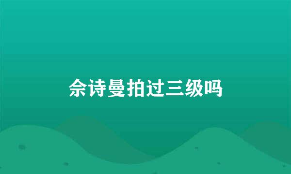 佘诗曼拍过三级吗