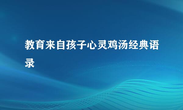教育来自孩子心灵鸡汤经典语录