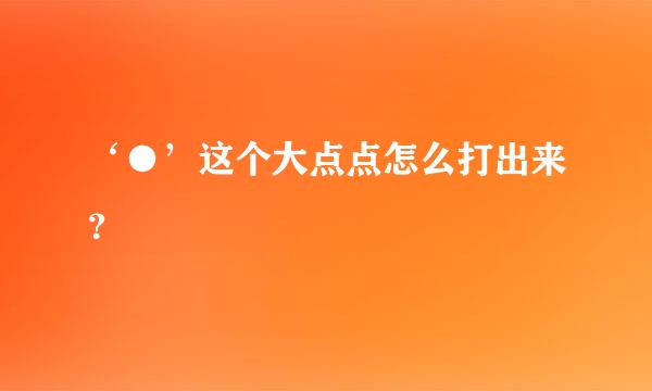 ‘●’这个大点点怎么打出来？