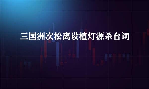 三国洲次松离设植灯源杀台词