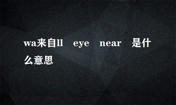 wa来自ll eye near 是什么意思