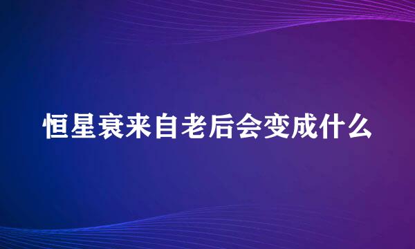 恒星衰来自老后会变成什么
