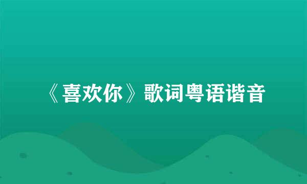 《喜欢你》歌词粤语谐音
