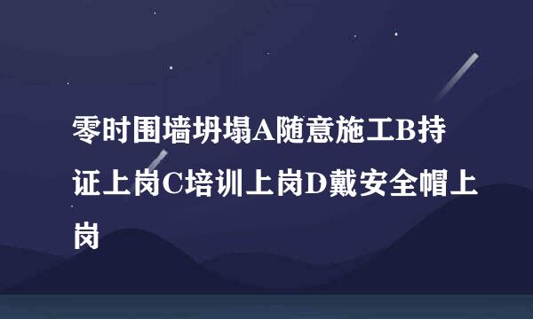 零时围墙坍塌A随意施工B持证上岗C培训上岗D戴安全帽上岗